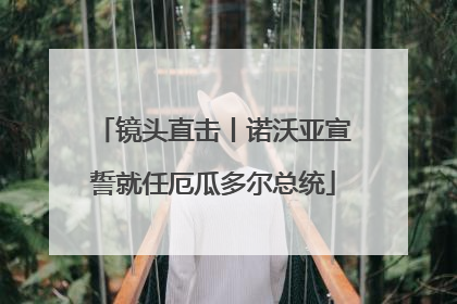 镜头直击丨诺沃亚宣誓就任厄瓜多尔总统