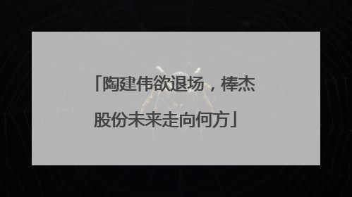 陶建伟欲退场，棒杰股份未来走向何方
