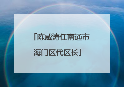 陈威涛任南通市海门区代区长