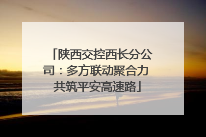 陕西交控西长分公司：多方联动聚合力 共筑平安高速路