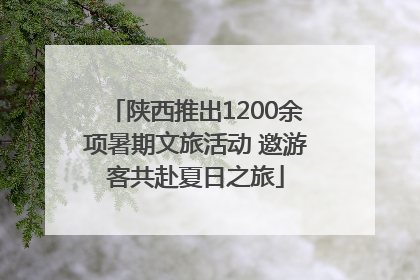 陕西推出1200余项暑期文旅活动 邀游客共赴夏日之旅