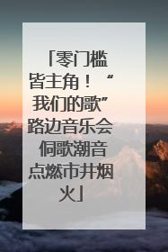 零门槛 皆主角！“我们的歌”路边音乐会 侗歌潮音点燃市井烟火