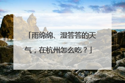 雨绵绵、湿答答的天气，在杭州怎么吃？