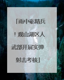 雨中砺精兵！观山湖区人武部开展实弹射击考核