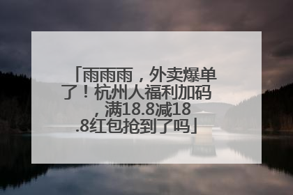 雨雨雨，外卖爆单了！杭州人福利加码，满18.8减18.8红包抢到了吗