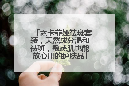 露卡菲娅祛斑套装，天然成分温和祛斑，敏感肌也能放心用的护肤品
