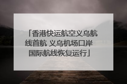 香港快运航空义乌航线首航 义乌机场口岸国际航线恢复运行