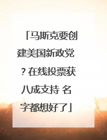 马斯克要创建美国新政党？在线投票获八成支持 名字都想好了