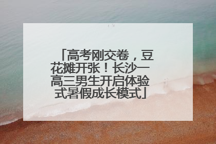 高考刚交卷，豆花摊开张！长沙一高三男生开启体验式暑假成长模式