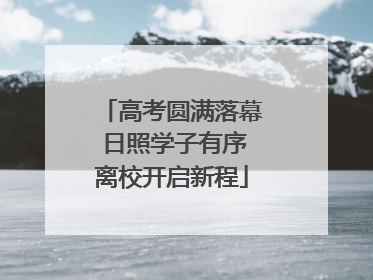 高考圆满落幕 日照学子有序离校开启新程