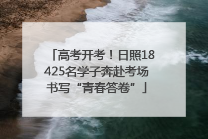 高考开考！日照18425名学子奔赴考场书写“青春答卷”