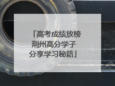 高考成绩放榜 荆州高分学子分享学习秘籍