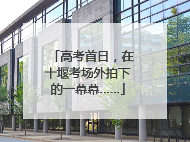 高考首日，在十堰考场外拍下的一幕幕……