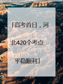 高考首日，河北420个考点平稳顺利