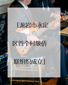 龙岩市永定区首个村级侨联组织成立