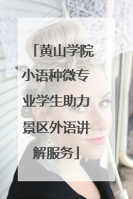 黄山学院小语种微专业学生助力景区外语讲解服务