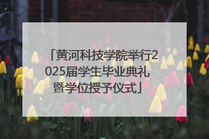 黄河科技学院举行2025届学生毕业典礼暨学位授予仪式