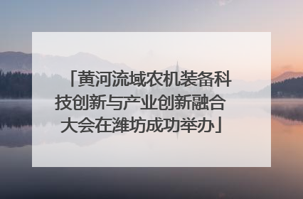 黄河流域农机装备科技创新与产业创新融合大会在潍坊成功举办