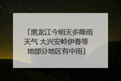 黑龙江今明天多降雨天气 大兴安岭伊春等地部分地区有中雨