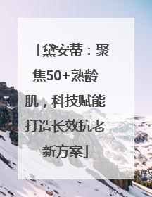 黛安蒂：聚焦50+熟龄肌，科技赋能打造长效抗老新方案
