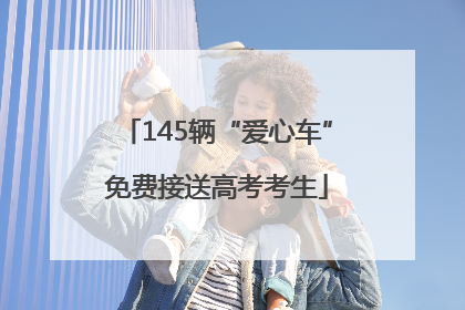 145辆“爱心车”免费接送高考考生