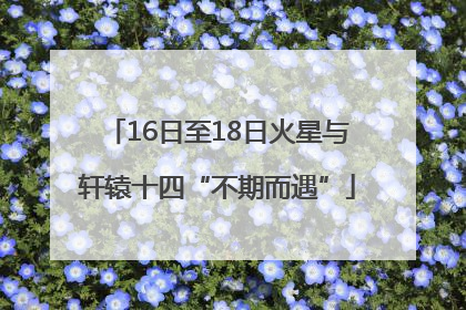 16日至18日火星与轩辕十四“不期而遇”