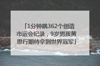 1分钟跳362个创造市运会纪录，9岁男孩黄思行期待拿到世界冠军