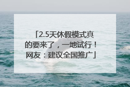 2.5天休假模式真的要来了，一地试行！网友：建议全国推广