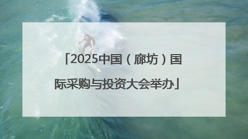 2025中国（廊坊）国际采购与投资大会举办