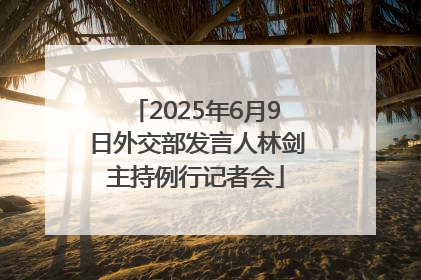 2025年6月9日外交部发言人林剑主持例行记者会