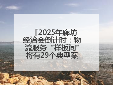 2025年廊坊经洽会倒计时：物流服务“样板间”将有29个典型案例呈现