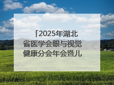 2025年湖北省医学会眼与视觉健康分会年会暨儿童青少年近视防控研讨会在荆召开