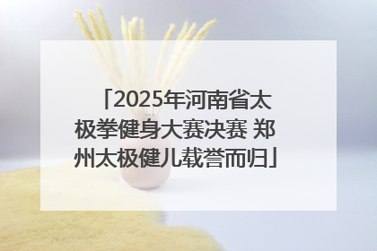 2025年河南省太极拳健身大赛决赛 郑州太极健儿载誉而归