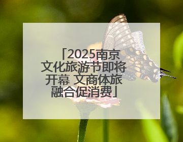 2025南京文化旅游节即将开幕 文商体旅融合促消费