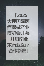 2025大理国际医疗器械产业博览会开幕 开启南亚东南亚医疗合作新篇