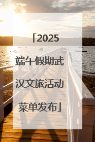 2025端午假期武汉文旅活动菜单发布