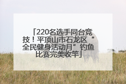 220名选手同台竞技！平顶山市石龙区“全民健身活动月”钓鱼比赛完美收竿