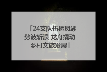 24支队伍栖凤湖劈波斩浪 龙舟撬动乡村文旅发展