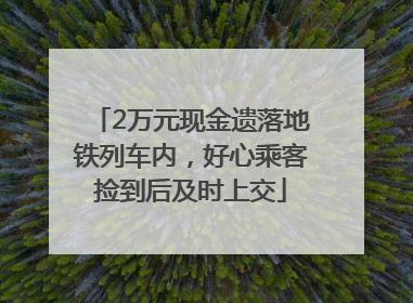 2万元现金遗落地铁列车内，好心乘客捡到后及时上交