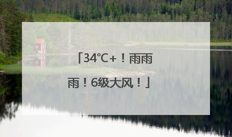 34℃+！雨雨雨！6级大风！