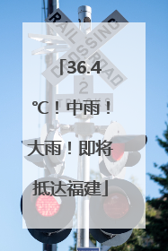 36.4℃！中雨！大雨！即将抵达福建