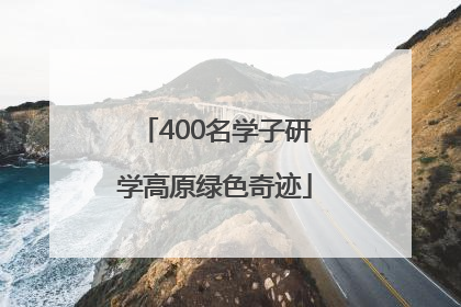 400名学子研学高原绿色奇迹