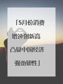 5月份消费增速创新高 凸显中国经济强劲韧性
