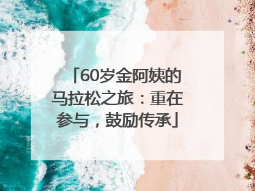 60岁金阿姨的马拉松之旅：重在参与，鼓励传承