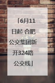 6月11日起 合肥公交集团新开324路公交线