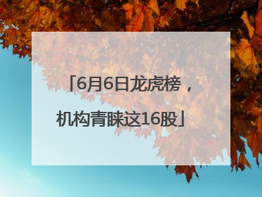 6月6日龙虎榜，机构青睐这16股