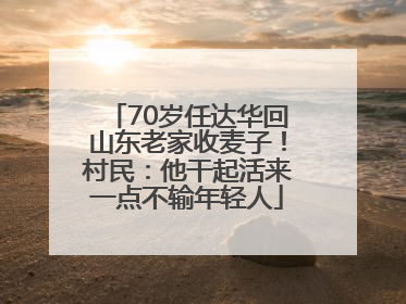 70岁任达华回山东老家收麦子！村民：他干起活来一点不输年轻人