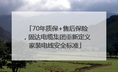 70年质保+售后保险，固达电缆集团重新定义家装电线安全标准
