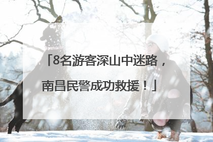 8名游客深山中迷路，南昌民警成功救援！