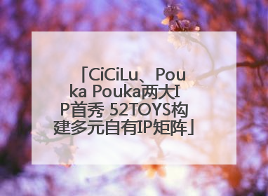 CiCiLu、Pouka Pouka两大IP首秀 52TOYS构建多元自有IP矩阵